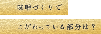 味噌づくりでこだわっている部分は？